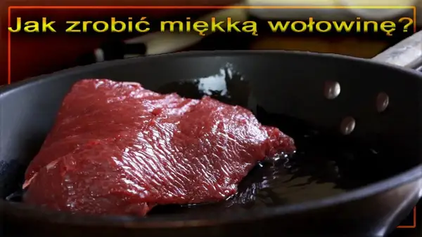 Jak zrobić dobrą wołowinę - sekrety soczystych i pysznych potraw